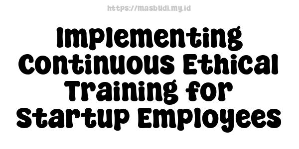 Implementing Continuous Ethical Training for Startup Employees