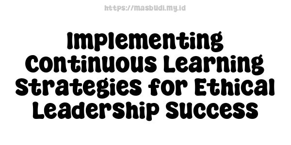 Implementing Continuous Learning Strategies for Ethical Leadership Success