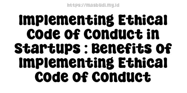 Implementing Ethical Code of Conduct in Startups : Benefits of Implementing Ethical Code of Conduct