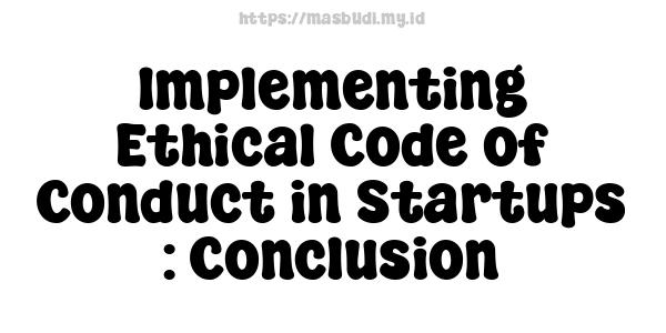 Implementing Ethical Code of Conduct in Startups : Conclusion