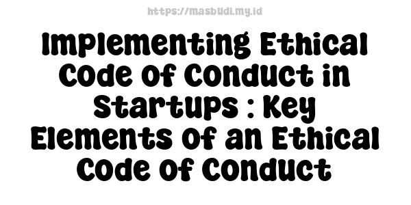 Implementing Ethical Code of Conduct in Startups : Key Elements of an Ethical Code of Conduct