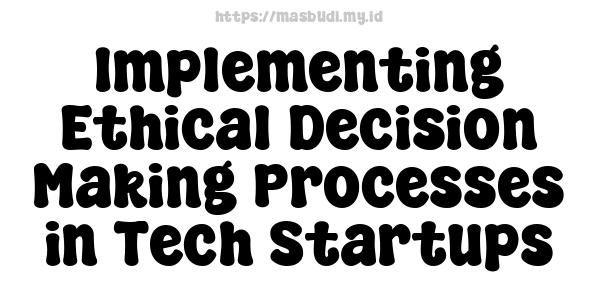 Implementing Ethical Decision-Making Processes in Tech Startups