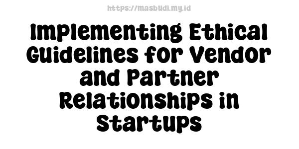 Implementing Ethical Guidelines for Vendor and Partner Relationships in Startups