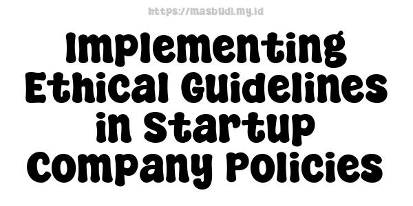 Implementing Ethical Guidelines in Startup Company Policies