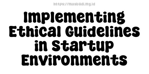 Implementing Ethical Guidelines in Startup Environments