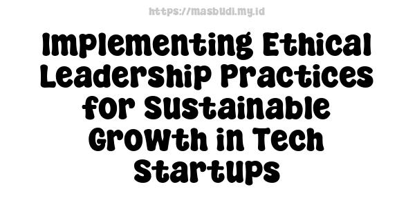 Implementing Ethical Leadership Practices for Sustainable Growth in Tech Startups