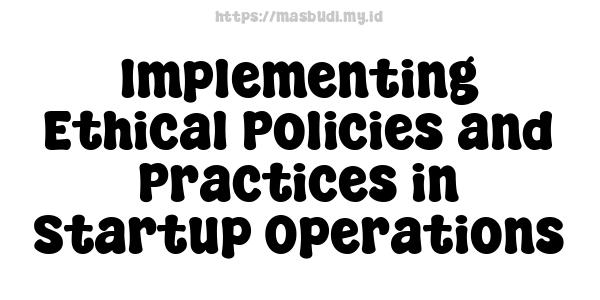 Implementing Ethical Policies and Practices in Startup Operations