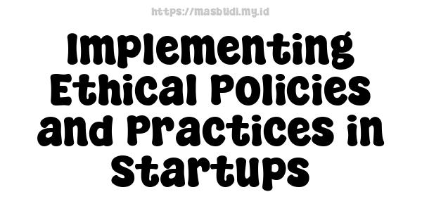 Implementing Ethical Policies and Practices in Startups