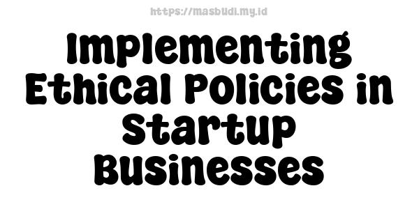 Implementing Ethical Policies in Startup Businesses