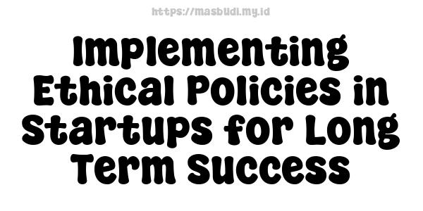 Implementing Ethical Policies in Startups for Long-Term Success