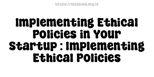 Implementing Ethical Policies in Your Startup : Implementing Ethical Policies