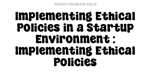 Implementing Ethical Policies in a Startup Environment : Implementing Ethical Policies