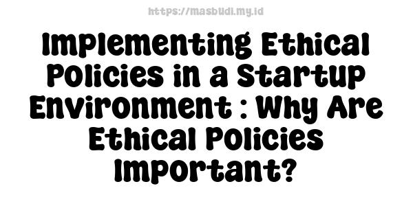 Implementing Ethical Policies in a Startup Environment : Why Are Ethical Policies Important?