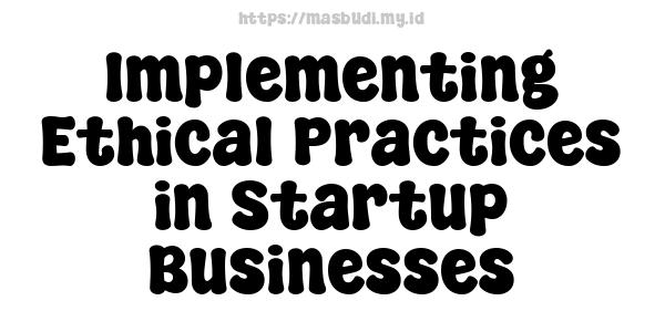 Implementing Ethical Practices in Startup Businesses