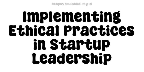 Implementing Ethical Practices in Startup Leadership