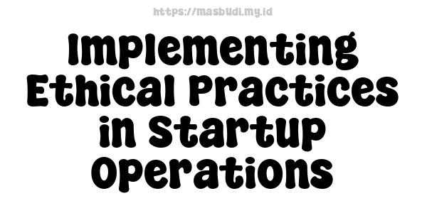 Implementing Ethical Practices in Startup Operations