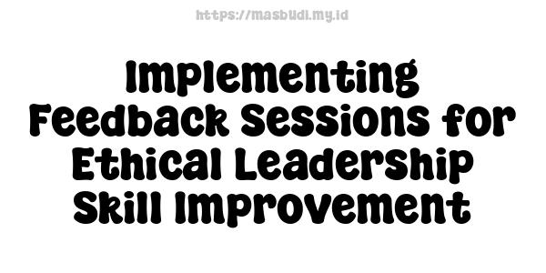 Implementing Feedback Sessions for Ethical Leadership Skill Improvement