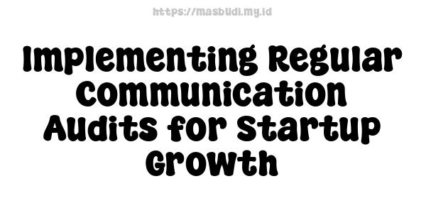 Implementing Regular Communication Audits for Startup Growth