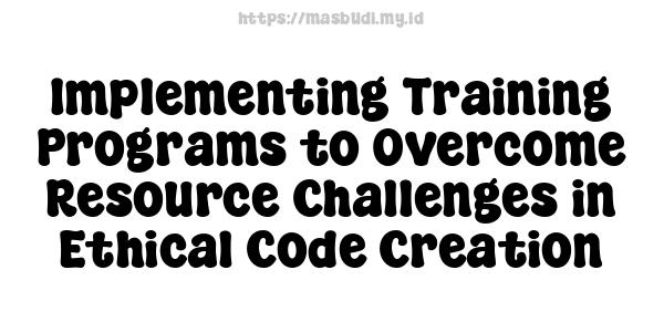 Implementing Training Programs to Overcome Resource Challenges in Ethical Code Creation