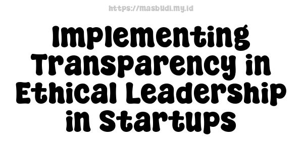 Implementing Transparency in Ethical Leadership in Startups