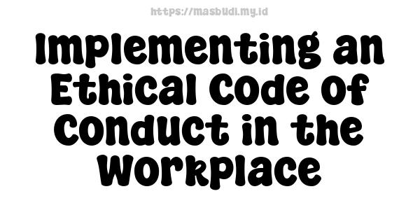 Implementing an Ethical Code of Conduct in the Workplace