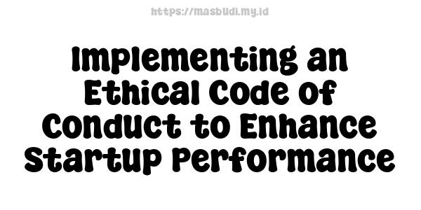 Implementing an Ethical Code of Conduct to Enhance Startup Performance