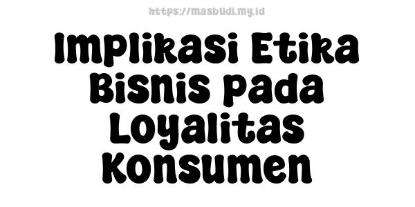 Implikasi Etika Bisnis pada Loyalitas Konsumen