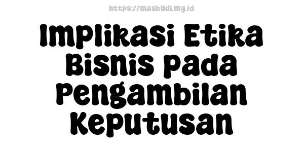 Implikasi Etika Bisnis pada Pengambilan Keputusan