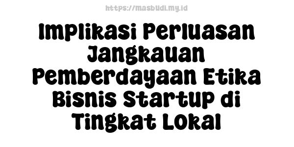 Implikasi Perluasan Jangkauan Pemberdayaan Etika Bisnis Startup di Tingkat Lokal