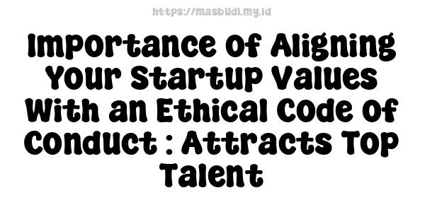 Importance of Aligning Your Startup Values With an Ethical Code of Conduct : Attracts Top Talent