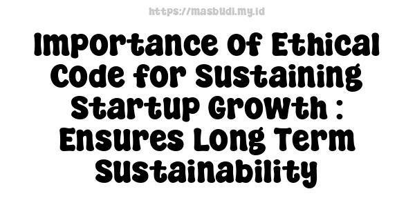 Importance of Ethical Code for Sustaining Startup Growth : Ensures Long-Term Sustainability