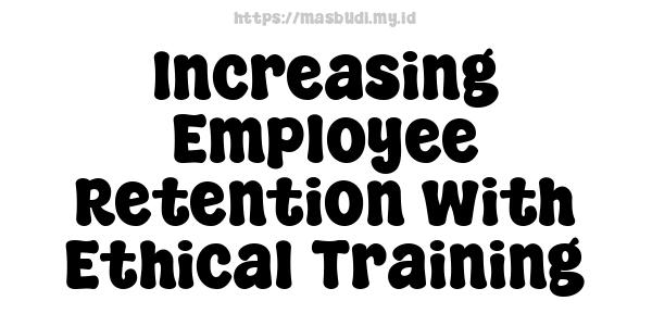 Increasing Employee Retention with Ethical Training