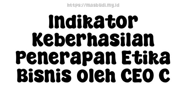 Indikator Keberhasilan Penerapan Etika Bisnis oleh CEO C