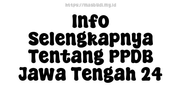 Info Selengkapnya Tentang PPDB Jawa Tengah 24