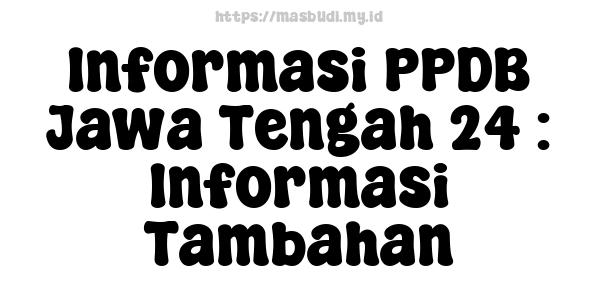 Informasi PPDB Jawa Tengah 24 : Informasi Tambahan