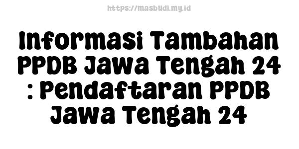 Informasi Tambahan PPDB Jawa Tengah 24 : Pendaftaran PPDB Jawa Tengah 24