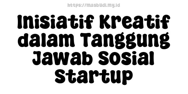 Inisiatif Kreatif dalam Tanggung Jawab Sosial Startup