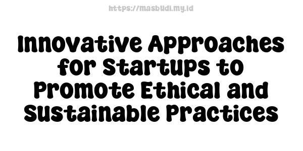 Innovative Approaches for Startups to Promote Ethical and Sustainable Practices