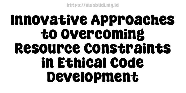 Innovative Approaches to Overcoming Resource Constraints in Ethical Code Development