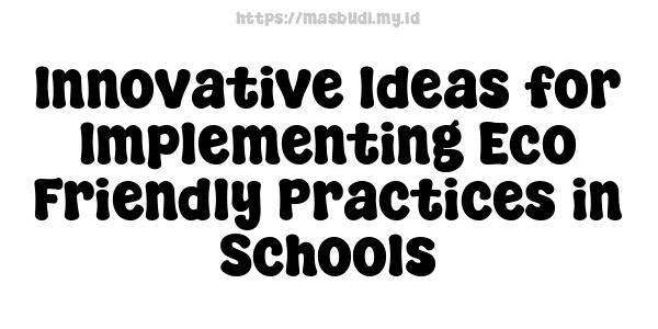 Innovative Ideas for Implementing Eco-Friendly Practices in Schools