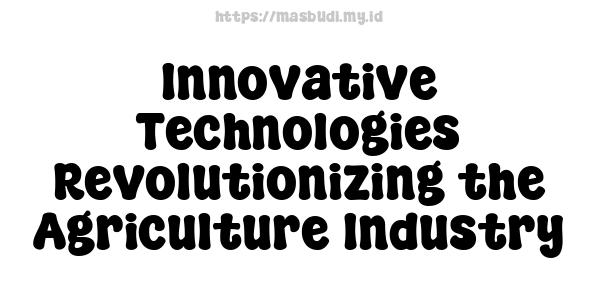 Innovative Technologies Revolutionizing the Agriculture Industry