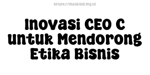 Inovasi CEO C untuk Mendorong Etika Bisnis