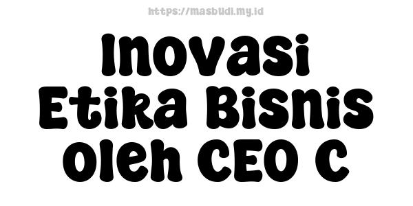 Inovasi Etika Bisnis oleh CEO C