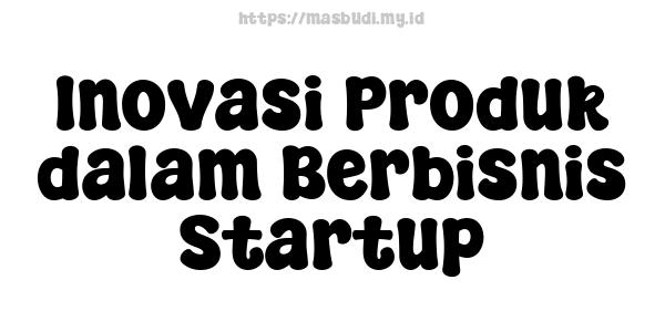 Inovasi Produk dalam Berbisnis Startup