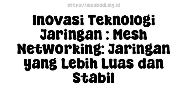 Inovasi Teknologi Jaringan : Mesh Networking: Jaringan yang Lebih Luas dan Stabil