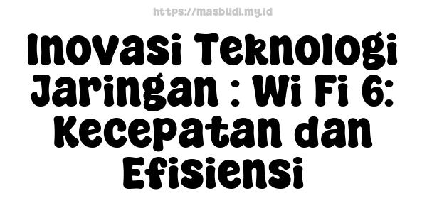 Inovasi Teknologi Jaringan : Wi-Fi 6: Kecepatan dan Efisiensi