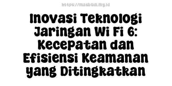 Inovasi Teknologi Jaringan Wi-Fi 6: Kecepatan dan Efisiensi Keamanan yang Ditingkatkan