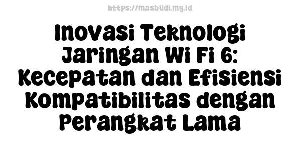 Inovasi Teknologi Jaringan Wi-Fi 6: Kecepatan dan Efisiensi Kompatibilitas dengan Perangkat Lama