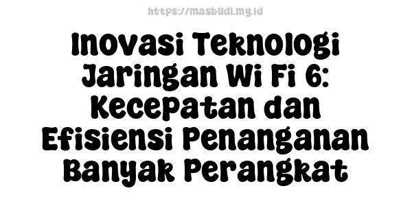 Inovasi Teknologi Jaringan Wi-Fi 6: Kecepatan dan Efisiensi Penanganan Banyak Perangkat