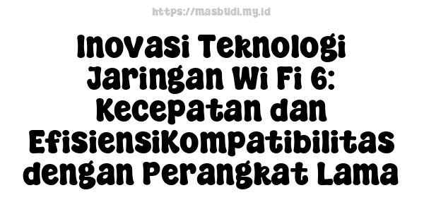 Inovasi Teknologi Jaringan Wi-Fi 6: Kecepatan dan EfisiensiKompatibilitas dengan Perangkat Lama